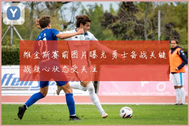 维金斯赛前图片曝光 勇士备战关键战核心状态受关注