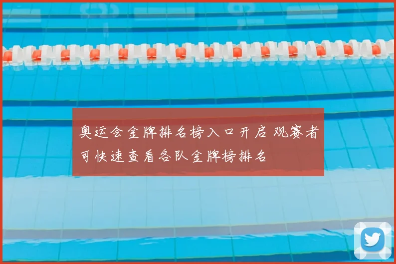 奥运会金牌排名榜入口开启 观赛者可快速查看各队金牌榜排名