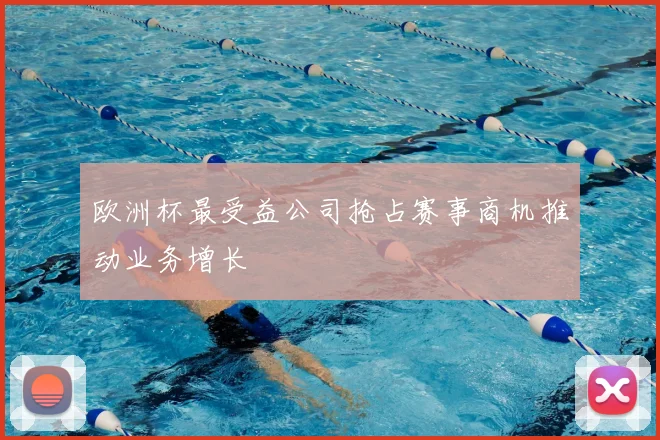 欧洲杯最受益公司抢占赛事商机推动业务增长