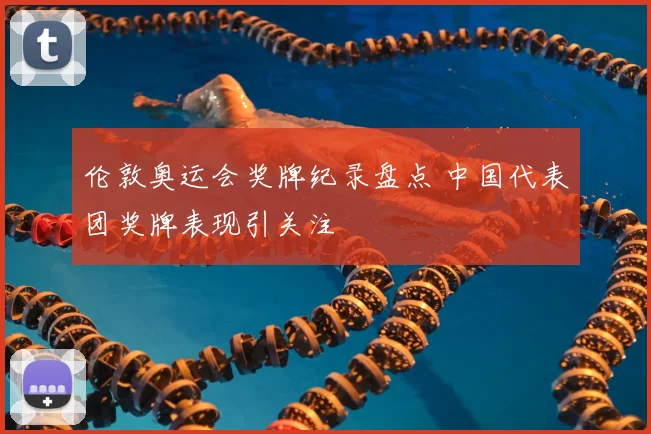 伦敦奥运会奖牌纪录盘点 中国代表团奖牌表现引关注