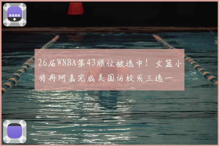 26届WNBA第43顺位被选中!女篮小将冉珂嘉完成美国访校或三选一