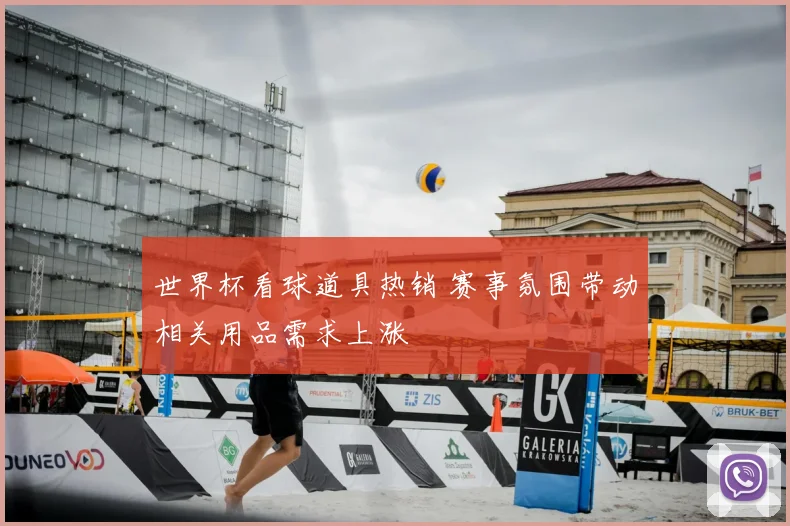 世界杯看球道具热销 赛事氛围带动相关用品需求上涨