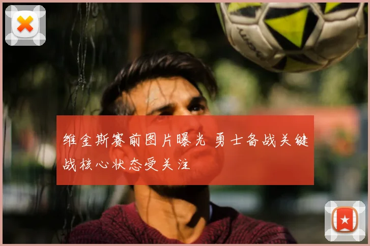 维金斯赛前图片曝光 勇士备战关键战核心状态受关注