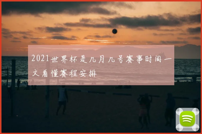 2021世界杯是几月几号赛事时间一文看懂赛程安排