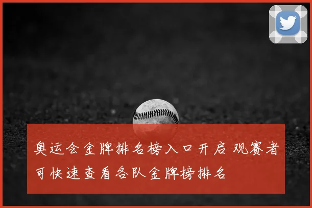 奥运会金牌排名榜入口开启 观赛者可快速查看各队金牌榜排名