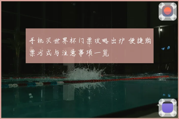 手机买世界杯门票攻略出炉 便捷购票方式与注意事项一览