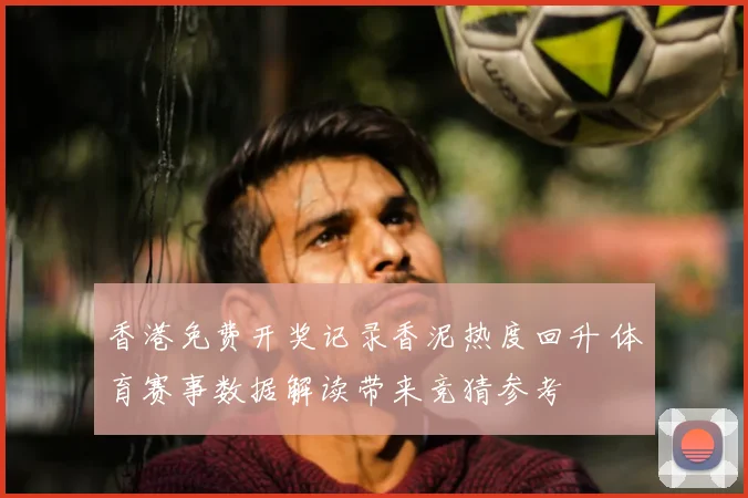 香港免费开奖记录香泥热度回升 体育赛事数据解读带来竞猜参考