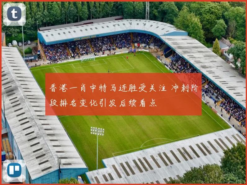 香港一肖中特马连胜受关注 冲刺阶段排名变化引发后续看点