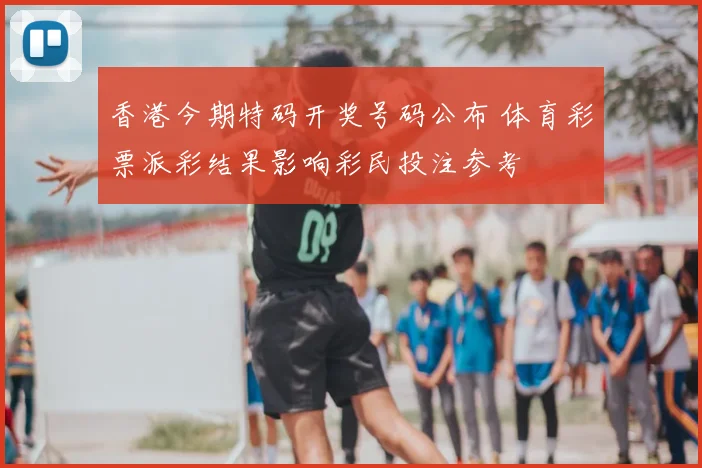 香港今期特码开奖号码公布 体育彩票派彩结果影响彩民投注参考