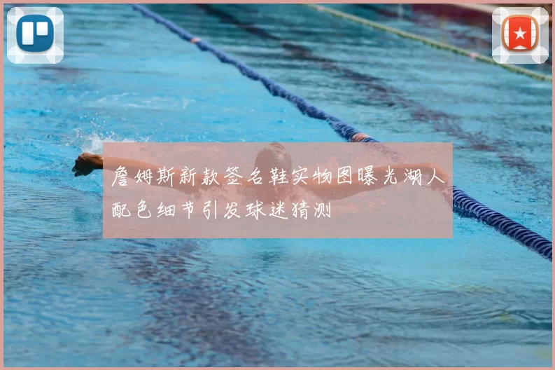 詹姆斯新款签名鞋实物图曝光湖人配色细节引发球迷猜测