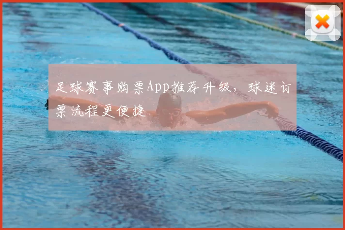 足球赛事购票App推荐升级，球迷订票流程更便捷