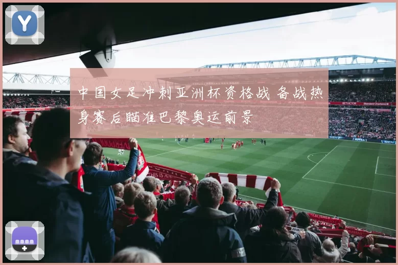 中国女足冲刺亚洲杯资格战 备战热身赛后瞄准巴黎奥运前景
