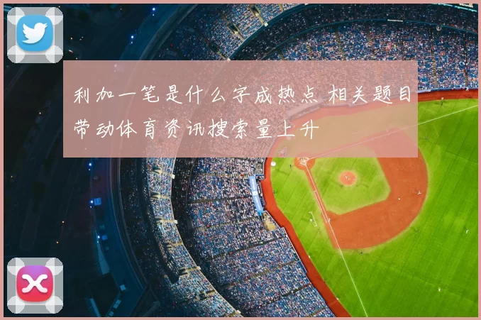 利加一笔是什么字成热点 相关题目带动体育资讯搜索量上升