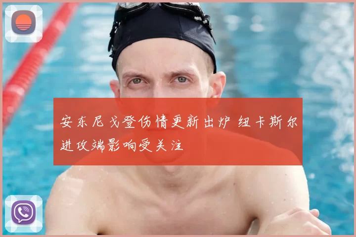 安东尼戈登伤情更新出炉 纽卡斯尔进攻端影响受关注