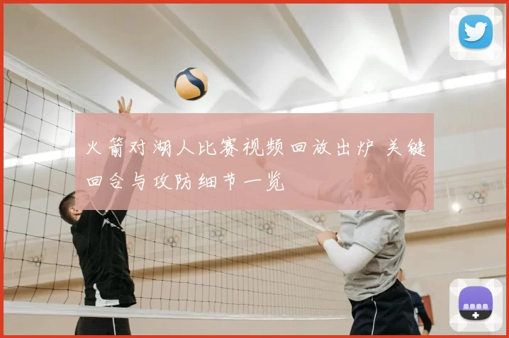火箭对湖人比赛视频回放出炉 关键回合与攻防细节一览