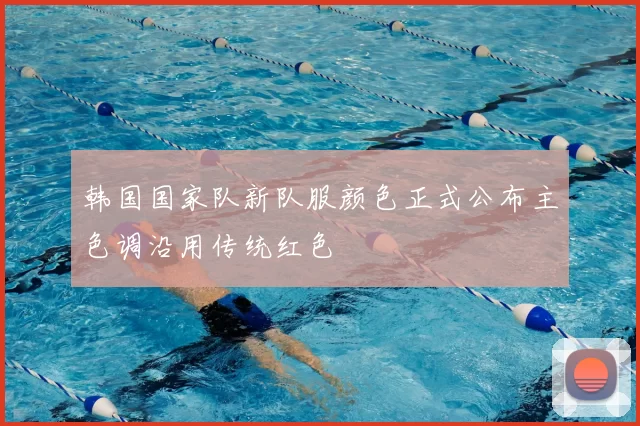 韩国国家队新队服颜色正式公布主色调沿用传统红色