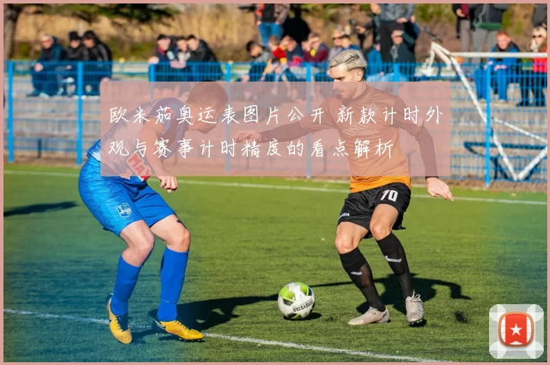 欧米茄奥运表图片公开 新款计时外观与赛事计时精度的看点解析