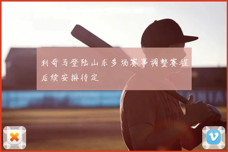 利奇马登陆山东多场赛事调整赛程后续安排待定
