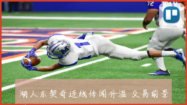 湖人东契奇连线传闻升温 交易前景引发关注