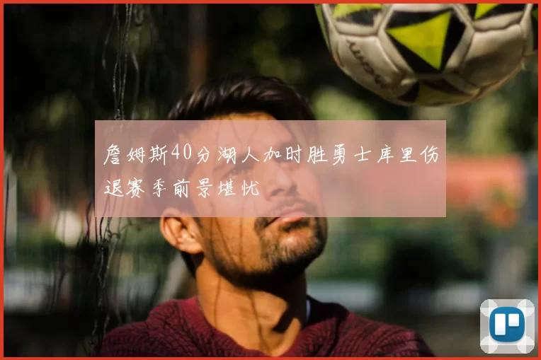 詹姆斯40分湖人加时胜勇士库里伤退赛季前景堪忧