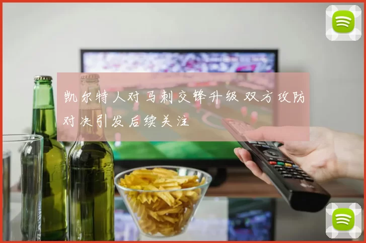 凯尔特人对马刺交锋升级 双方攻防对决引发后续关注