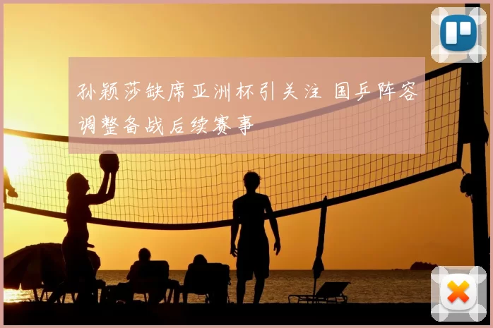 孙颖莎缺席亚洲杯引关注 国乒阵容调整备战后续赛事