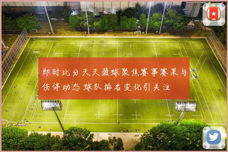 即时比分天天盈球聚焦赛事赛果与伤停动态 球队排名变化引关注