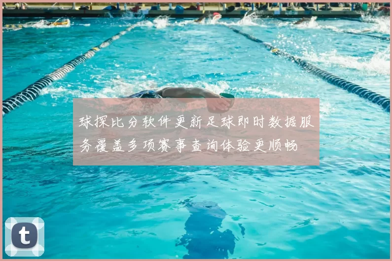 球探比分软件更新足球即时数据服务覆盖多项赛事查询体验更顺畅