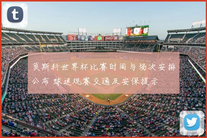 莫斯科世界杯比赛时间与场次安排公布 球迷观赛交通及安保提示