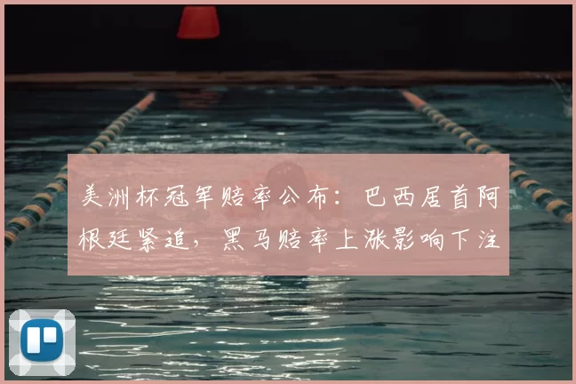 美洲杯冠军赔率公布：巴西居首阿根廷紧追，黑马赔率上涨影响下注策略
