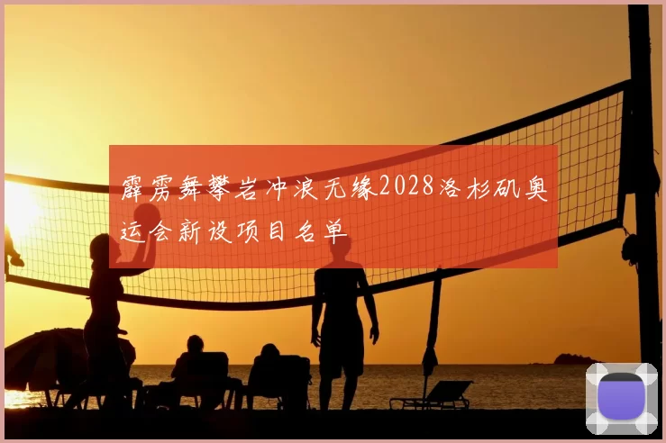 霹雳舞攀岩冲浪无缘2028洛杉矶奥运会新设项目名单