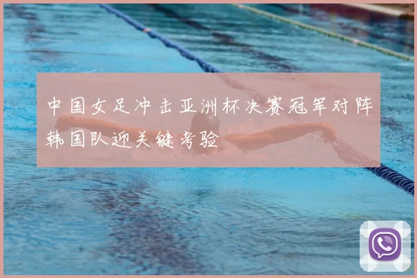 中国女足冲击亚洲杯决赛冠军对阵韩国队迎关键考验