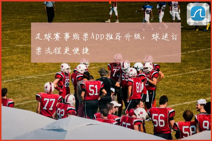 足球赛事购票App推荐升级，球迷订票流程更便捷