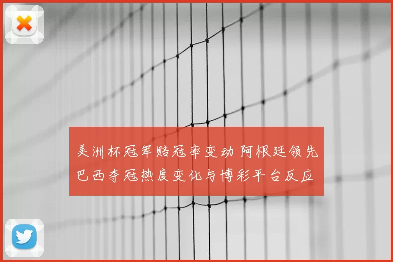美洲杯冠军赔冠率变动 阿根廷领先巴西夺冠热度变化与博彩平台反应