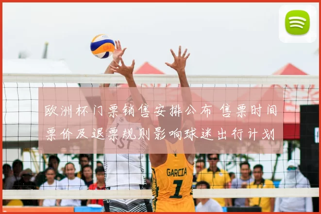 欧洲杯门票销售安排公布 售票时间票价及退票规则影响球迷出行计划