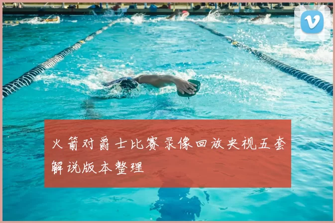 火箭对爵士比赛录像回放央视五套解说版本整理