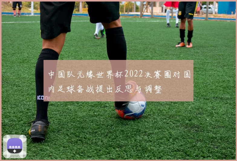中国队无缘世界杯2022决赛圈对国内足球备战提出反思与调整
