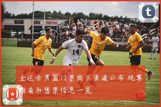 全运会男篮门票购买渠道公布 观赛指南和售票信息一览
